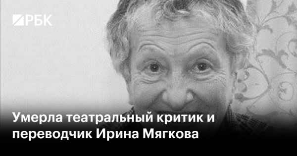 Скончалась театральный критик и переводчик Ирина Мягкова