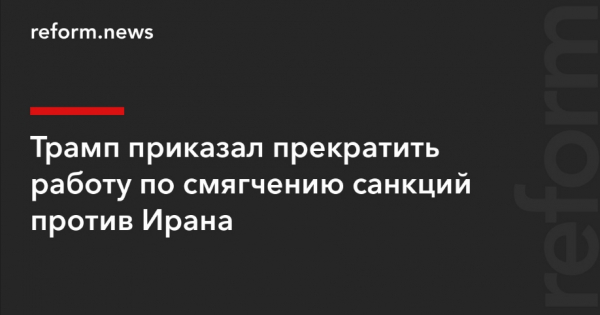 Трамп сообщил о приостановке усилий по смягчению санкций против Ирана
