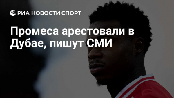 Полиция Дубая задержала Промеса